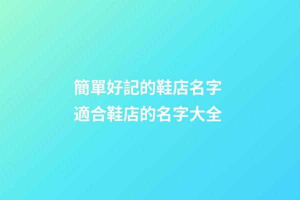 簡單好記的鞋店名字 適合鞋店的名字大全-第1張-店鋪起名-玄機派